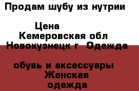 Продам шубу из нутрии › Цена ­ 25 000 - Кемеровская обл., Новокузнецк г. Одежда, обувь и аксессуары » Женская одежда и обувь   . Кемеровская обл.,Новокузнецк г.